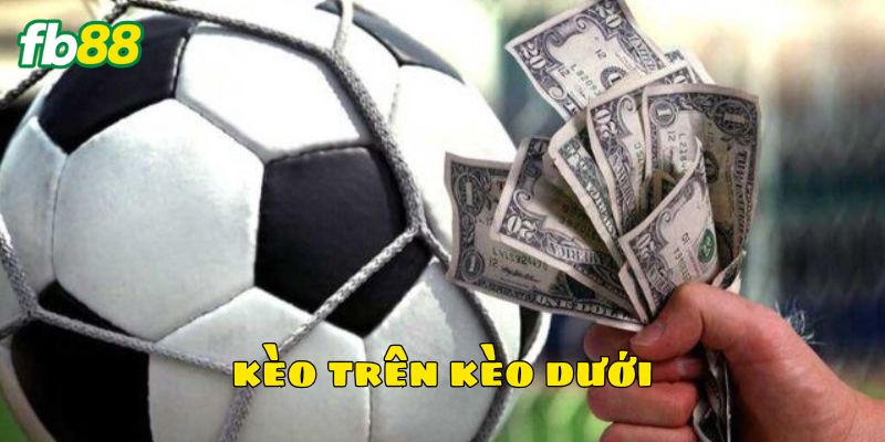 Bí quyết bắt kèo trên kèo dưới hiệu quả